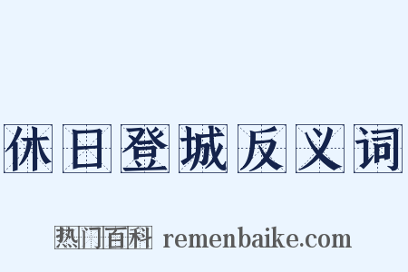 休日登城反义词是什么意思的图片